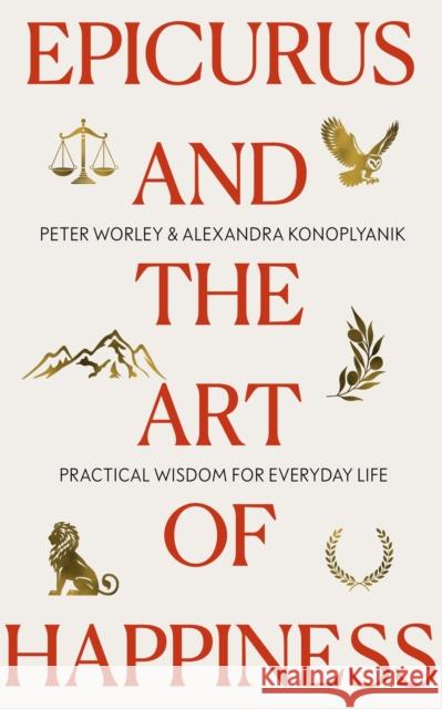 Epicurus and the Art of Happiness Peter Worley 9781399806961