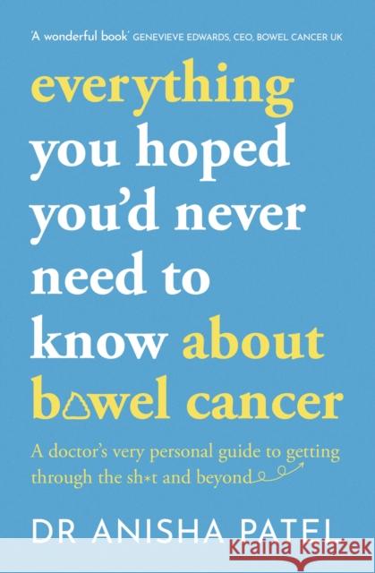 everything you hoped you’d never need to know about bowel cancer: A doctor’s very personal guide to getting through the sh*t and beyond Anisha Patel 9781399807067 John Murray Press