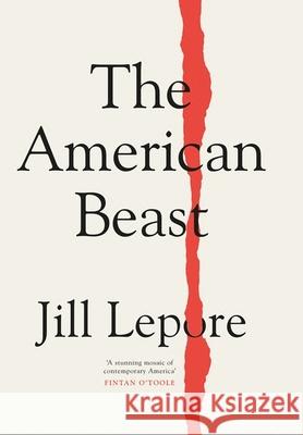 The American Beast: Essays, 2012-2022 Jill Lepore 9781399810173