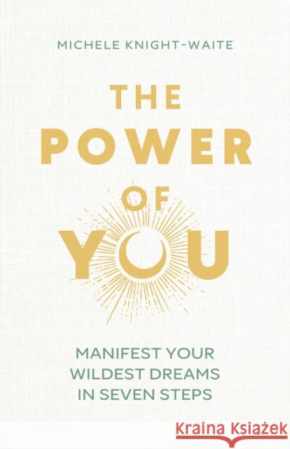 The Power of You: Manifest Your Wildest Dreams in Seven Steps - THE INSTANT SUNDAY TIMES BESTSELLER and the manifesting guide you've been looking for Michele Knight-Waite 9781399810371 John Murray One