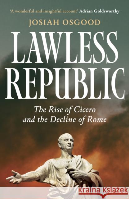 Lawless Republic: The Rise of Cicero and the Decline of Rome Josiah Osgood 9781399811552 John Murray Press