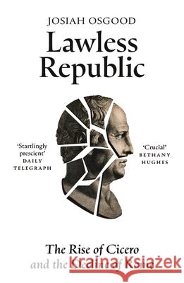 Lawless Republic: The Rise of Cicero and the Decline of Rome Josiah Osgood 9781399811576