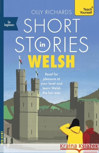 Short Stories in Welsh for Beginners: Read for pleasure at your level, expand your vocabulary and learn Welsh the fun way! Olly Richards 9781399813938 John Murray Press