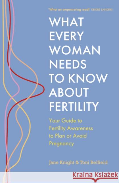 What Every Woman Needs to Know About Fertility: Your Guide to Fertility Awareness to Plan or Avoid Pregnancy Toni Belfield 9781399814591 John Murray Press