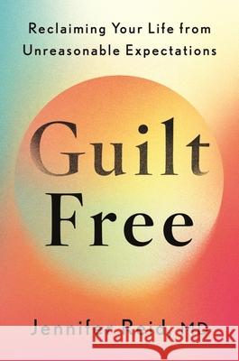 Guilt Free: Reclaiming Your Life From Unreasonable Expectations Dr Jennifer Reid 9781399818469