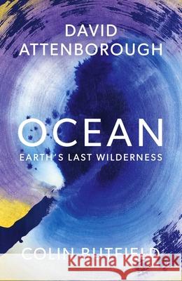 Ocean: Earth's Last Wilderness - THE LANDMARK NEW BOOK BY DAVID ATTENBOROUGH Colin Butfield 9781399818506