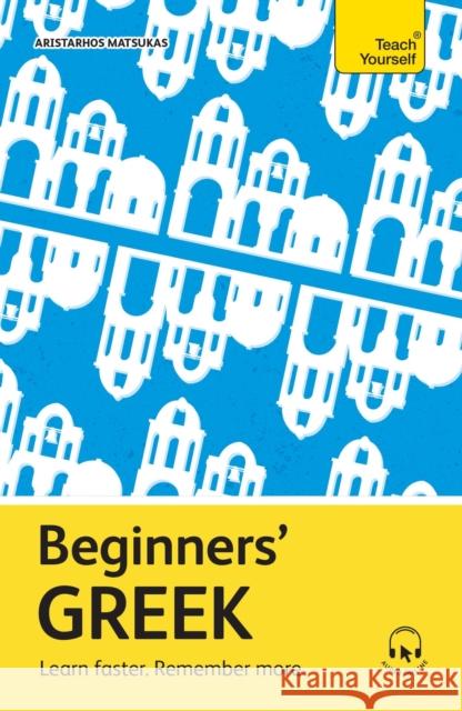 Beginners' Greek: Learn faster. Remember more. Aristarhos Matsukas 9781399821438 Teach Yourself