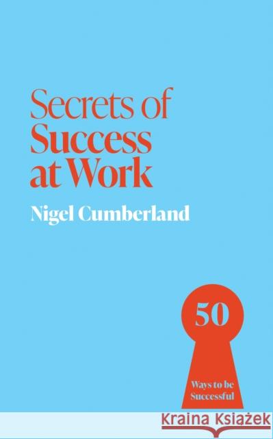 Secrets of Success at Work: 50 Ways to be Successful Nigel Cumberland 9781399825856 John Murray Press