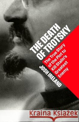 The Death of Trotsky: The True Story of the Plot to Kill Stalin’s Greatest Enemy Josh Ireland 9781399827294 John Murray Press