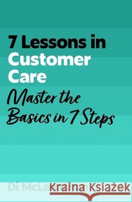 7 Lessons in Customer Care: Master the Basics in 7 Steps Di McLanachan 9781399830539 John Murray Business