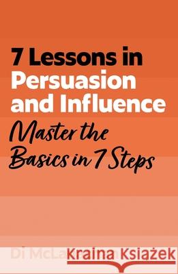 7 Lessons in Persuasion and Influence: Master the Basics in 7 Steps Di McLanachan 9781399830553