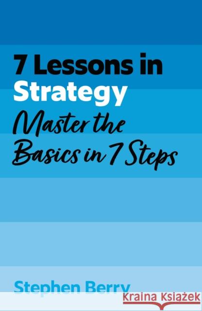 7 Lessons in Strategy: Master Strategy Basics in 7 Steps Stephen Berry 9781399830577