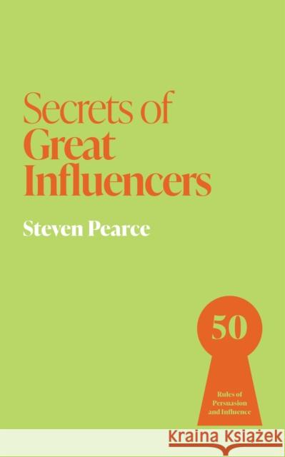 Secrets of Great Influencers: 50 Rules of Persuasion and Influence Steven Pearce 9781399831215 John Murray Business