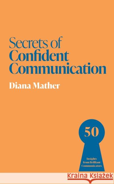 Secrets of Confident Communication: 50 Insights from Brilliant Communicators Diana Mather 9781399831307 John Murray Business