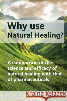 Why use natural healing?: A comparison of the science and efficacy of natural healing with that of pharmaceuticals Fletcher Kovich 9781399901826 Curiouspages Publishing