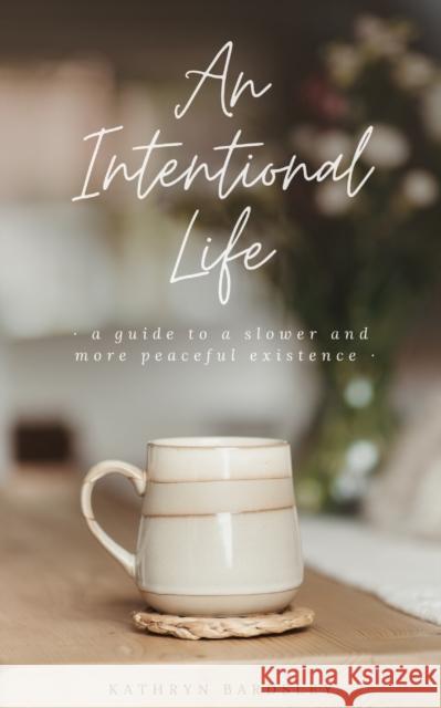 An Intentional Life: A Guide To A Slower And More Peaceful Existence Kathryn Bardsley 9781399913126 Living the Life You Love