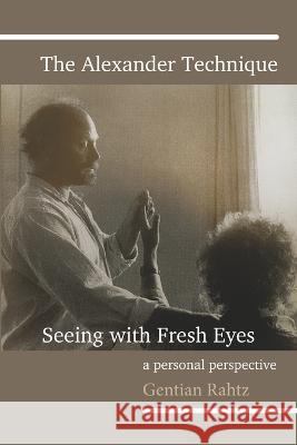 The Alexander Technique - Seeing with Fresh Eyes - A Personal Perspective Gentian Rahtz 9781399914062 Gentian Rahtz