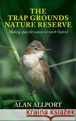 The Trap Grounds Nature Reserve: Making space for nature in North Oxford Alan Allport Catherine Robinson 9781399917476