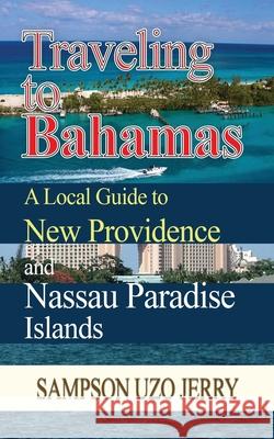 Traveling to Bahamas. A Local Guide to New Providence and Nassau Paradise Islands Sampson Uzo Jerry 9781399918664 Sampson Uzo Jerry