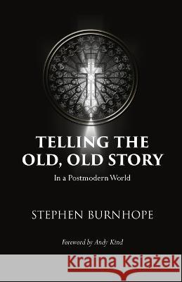 Telling the Old, Old Story: In a Postmodern World Stephen Burnhope Andy Kind  9781399921329