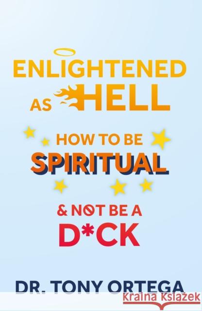 Enlightened As Hell: How To Be Spiritual And Not Be A Dick Dr. Tony Ortega 9781399930161