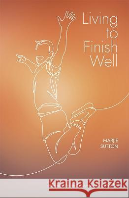 Living to Finish Well Marjie Sutton   9781399937528 Living To Finish Well