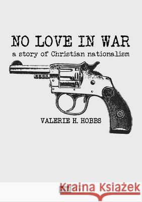 No Love in War: a story of Christian nationalism Valerie H Hobbs   9781399940481 Mayflybooks/Ephemera