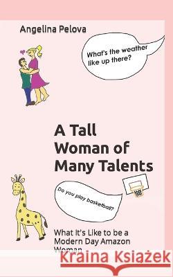 A Tall Woman of Many Talents: What It\'s Like to be a Modern Day Amazon Woman Angelina Pelova 9781399944540