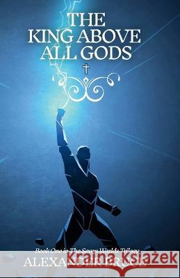 The King Above All Gods Alexander Bruce   9781399952804 Publishdrive