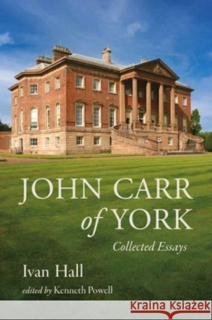 John Carr of York: Collected Essays Ivan Hall 9781399959155 Paul Holberton Publishing Ltd