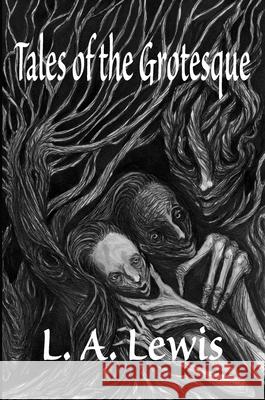 Tales of the Grotesque L. a. Lewis Richard Dalby Stephen J. Clark 9781399963558