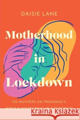 Motherhood in Lockdown: 150 mothers on pregnancy, birth and postpartum in a pandemic Daisie Lane 9781399979351 Posh Dog Press