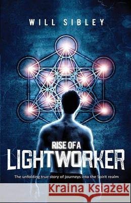 Rise of a Lightworker: Embark on a Transformative Journey into the Spirit Realm [Spiritual Memoir with Guidance for Lightworkers] Will Sibley 9781399988391