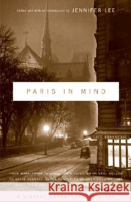 Paris in Mind: From Mark Twain to Langston Hughes, from Saul Bellow to David Sedaris: Three Centuries of Americans Writing about Thei Jennifer Lee 9781400031023