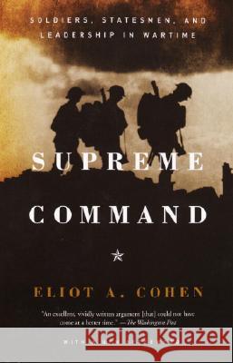 Supreme Command: Soldiers, Statesmen, and Leadership in Wartime Eliot A. Cohen 9781400034048
