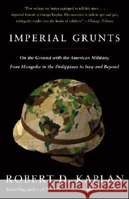 Imperial Grunts: On the Ground with the American Military, from Mongolia to the Philippines to Iraq and Beyond Robert D. Kaplan 9781400034574 Vintage Books USA