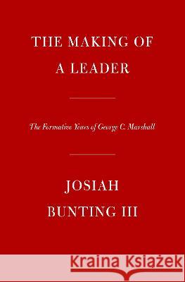 The Making of a Leader: The Formative Years of George C. Marshall Josiah Bunting 9781400042586 Knopf Publishing Group