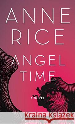 Angel Time: The Songs of the Seraphim, Book One Anne Rice 9781400043538