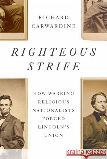 Righteous Strife: How Warring Religious Nationalists Forged Lincoln's Union Richard Carwardine 9781400044573 Knopf Publishing Group