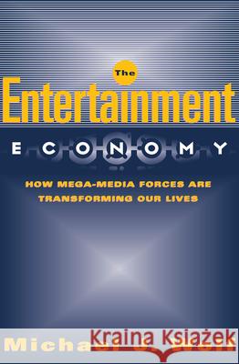 The Entertainment Economy: How Mega-Media Forces Are Transforming Our Lives Michael Wolf 9781400051861 Three Rivers Press (CA)