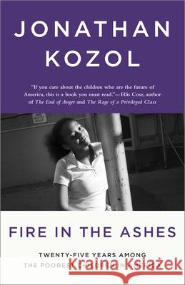 Fire in the Ashes: Twenty-Five Years Among the Poorest Children in America Jonathan Kozol 9781400052479