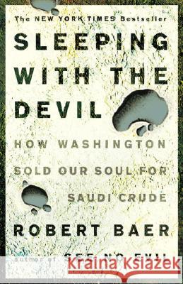 Sleeping with the Devil: How Washington Sold Our Soul for Saudi Crude Robert Baer 9781400052684 Three Rivers Press (CA)