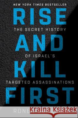 Rise and Kill First: The Secret History of Israel's Targeted Assassinations Ronen Bergman 9781400069712