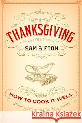 Thanksgiving: How to Cook It Well: A Cookbook Sifton, Sam 9781400069910 Random House