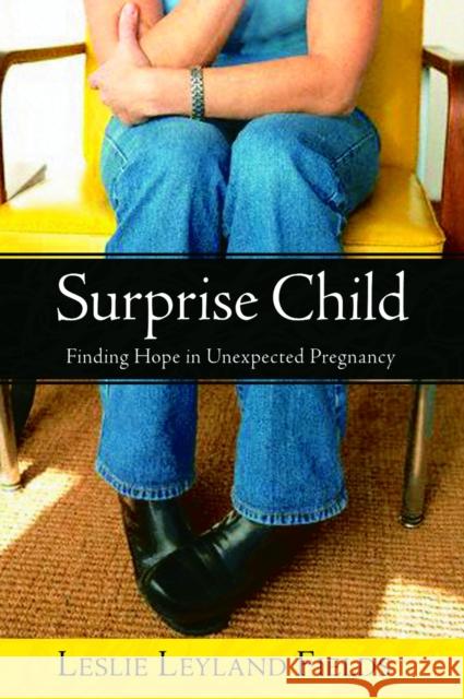 Surprise Child: Finding Hope in Unexpected Pregnancy Leslie Leyland Fields 9781400070947 Waterbrook Press