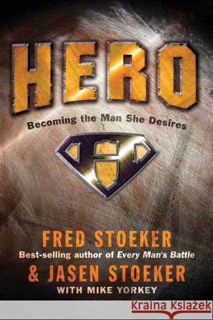 Hero: Becoming the Man She Desires Fred Stoeker Jasen Stoeker Mike Yorkey 9781400071098