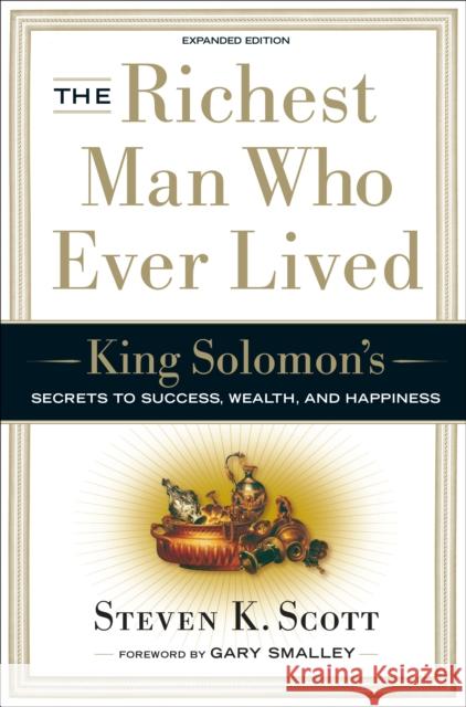 The Richest Man Who Ever Lived: King Solomon's Secrets to Success, Wealth, and Happiness Steven K. Scott Gary Smalley 9781400071975 Waterbrook Press