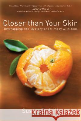 Closer Than Your Skin: Unwrapping the Mystery of Intimacy with God Susan Hill 9781400073825 Waterbrook Press