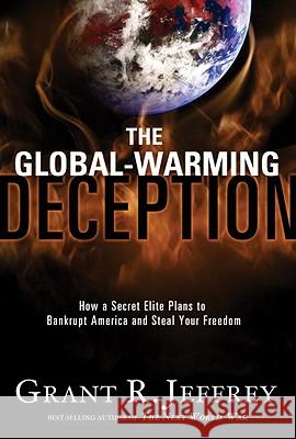 The Global-Warming Deception: How a Secret Elite Plans to Bankrupt America and Steal Your Freedom Grant R. Jeffrey 9781400074433
