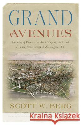 Grand Avenues: The Story of Pierre Charles l'Enfant, the French Visionary Who Designed Washington, D.C. Scott W. Berg 9781400076222